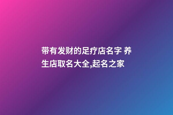 带有发财的足疗店名字 养生店取名大全,起名之家-第1张-店铺起名-玄机派